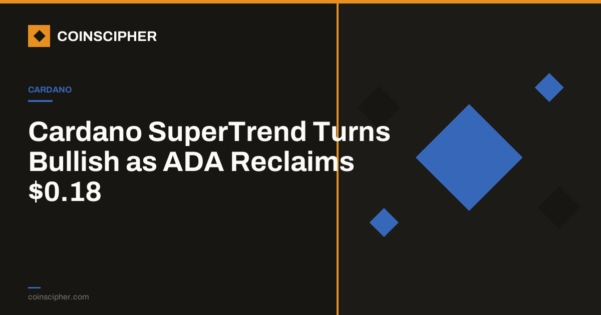 Cardano SuperTrend Turns Bullish as ADA Reclaims $0.18