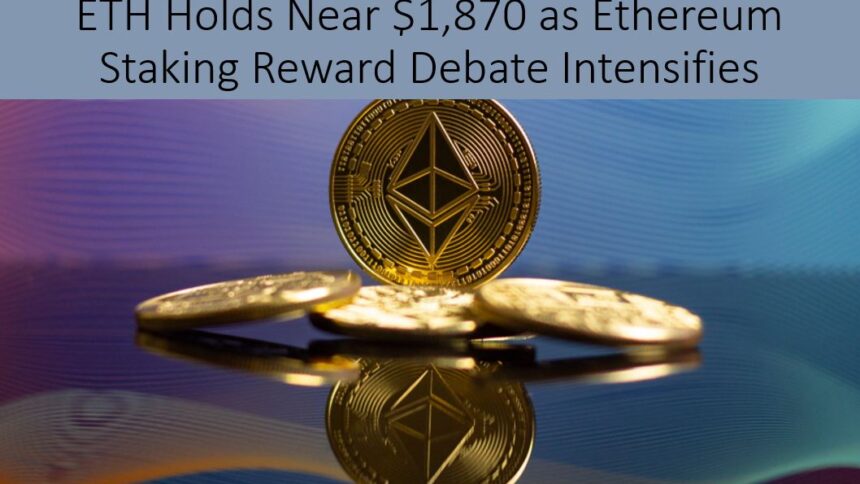 ETH Holds Near $1,870 as Reward-Cut Debate Weighs